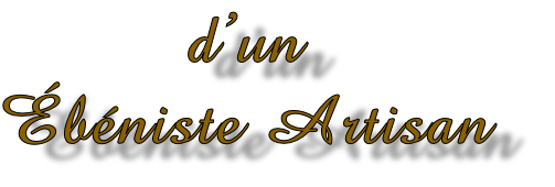 d’un
Ébéniste Artisan
