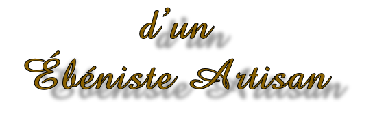 d’un
Ébéniste Artisan
